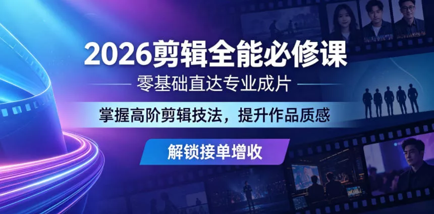 2026剪辑全能必修课，零基础直达专业成片，掌握高阶剪辑技法，提升作品质感解锁接单增收 - 轻创社