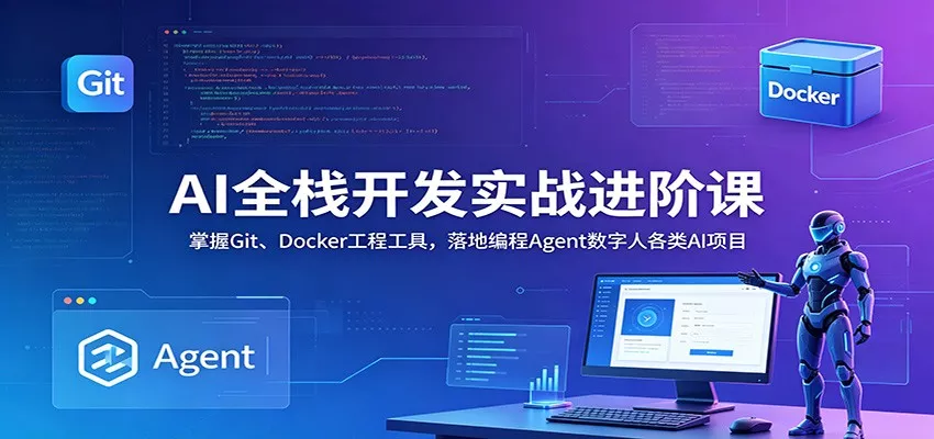 AI全栈开发实战进阶课：掌握Git、Docker工程工具，落地编程Agent数字人各类AI项目 - 轻创社
