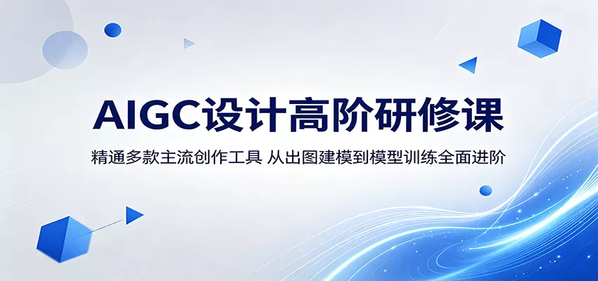 AIGC设计高阶研修课：精通多款主流创作工具，从出图建模到模型训练全面进阶 - 轻创社