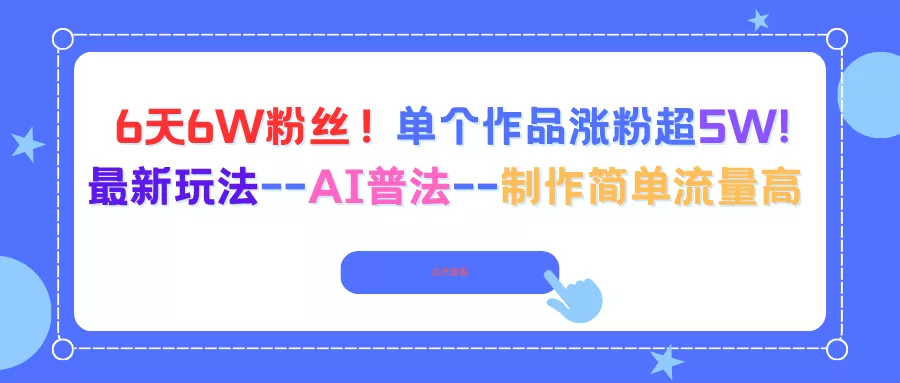 6天6W粉丝！单个作品涨粉超5W!最新玩法–AI普法–制作简单流量高 - 轻创社