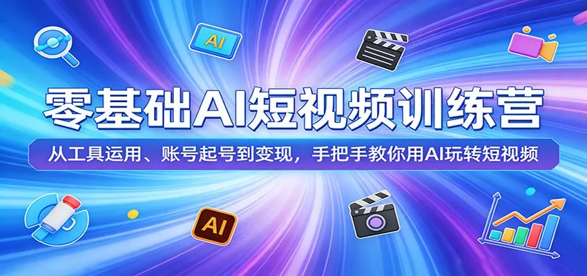 零基础AI短视频训练营：从工具运用、账号起号到变现，手把手教你用AI玩转短视频 - 轻创社