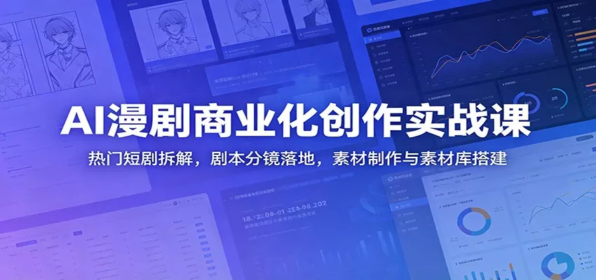 AI漫剧商业化创作实战课：热门短剧拆解，剧本分镜落地，素材制作与素材库搭建 - 轻创社