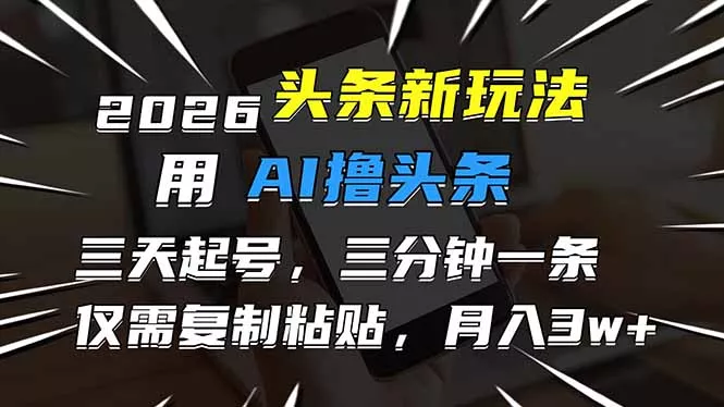 2026最新头条玩法，用AI撸头条，3天必起号，3分钟1条，只需要复制粘贴，简单月入3W+ - 轻创社