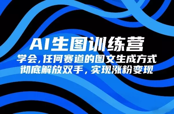 AI生图训练营，学会任何赛道的图文生成方式，彻底解放双手，实现涨粉变现 - 轻创社