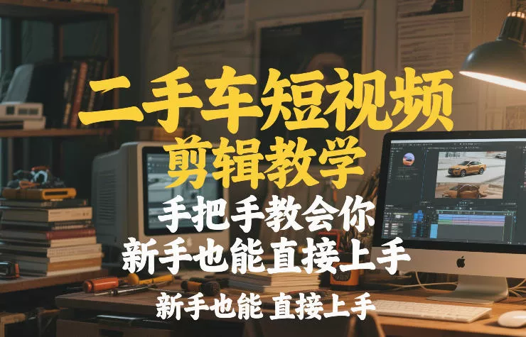 二手车短视频剪辑教学,手把手教会你,新手也能直接上手 二手车短视频剪辑教学,手把手教会你,新手也能直接上手