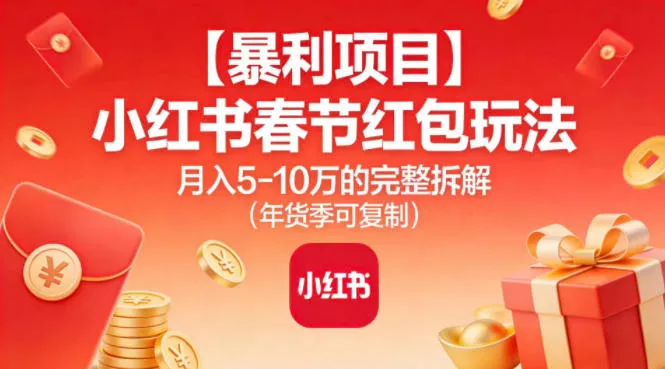 【暴利项目】小红书春节红包玩法月入5W的完整拆解(年货季可复制) - 轻创社