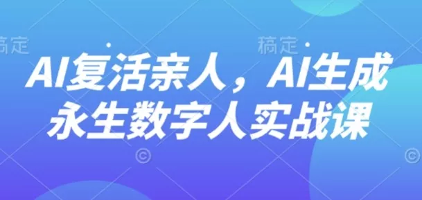 AI“复活”亲人，AI生成永生数字人实战课 - 轻创社