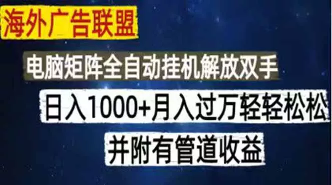 海外广告联盟每天几分钟日入1000+无脑操作，可矩阵并附有管道收益 - 轻创社