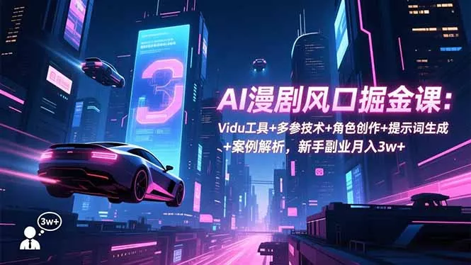 AI漫剧风口掘金课：Vidu工具+多参技术+角色创作+提示词生成+案例解析，新手副业月入3w+ - 轻创社