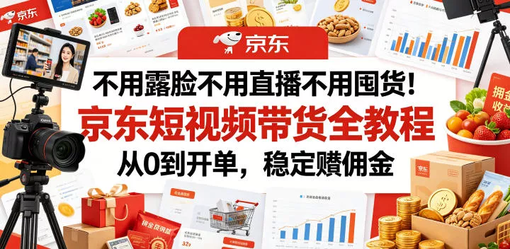 不用露脸不用直播不用囤货！京东短视频带货全教程，从0到开单，稳定賺佣金 - 轻创社