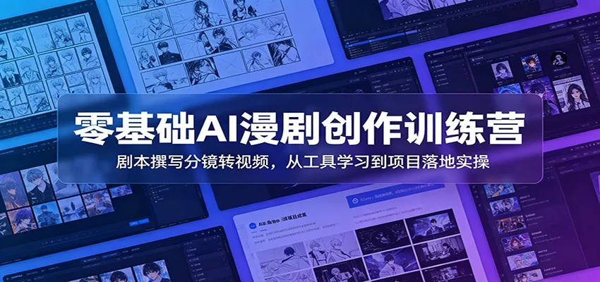 零基础AI漫剧创作训练营：剧本撰写分镜转视频，从工具学习到项目落地实操 - 轻创社