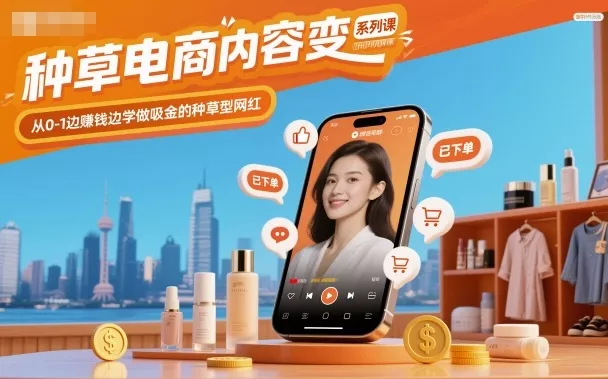 种草电商内容变现系列课，从0-1边賺钱边学做吸金的种草型网红 - 轻创社