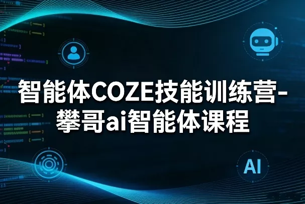 智能体COZE技能训练营-攀哥ai智能体课程 - 轻创社