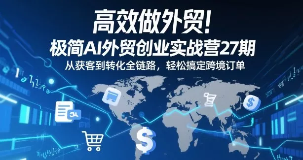 高效做外贸！极简AI外贸创业实战营27期，从获客到转化全链路，轻松搞定跨境订单 - 轻创社