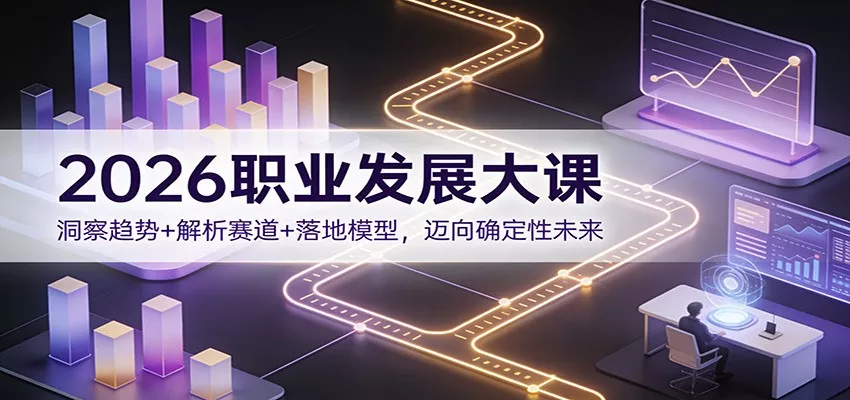 2026职业发展大课：洞察趋势+解析赛道+落地模型，迈向确定性未来 - 轻创社