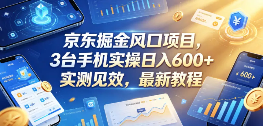京东掘金风口项目，3台手机实操日入600+，实测见效，最新教程【揭秘】 - 轻创社