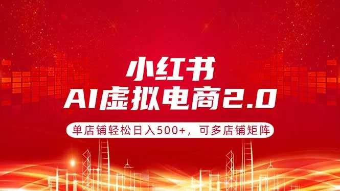 小红书AI虚拟电商2.0，单店铺轻松日入500+，可多店铺矩阵 - 轻创社