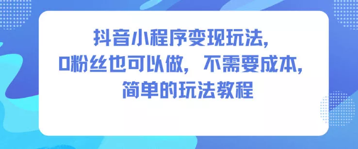 抖音小程序变现玩法，0粉丝也可以做，不需要成本，简单的玩法教程 - 轻创社