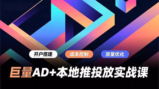 巨量AD+本地推投放实战课，开户搭建、成本控制、放量优化，有效提升商家线上获客与转化效率 - 轻创社