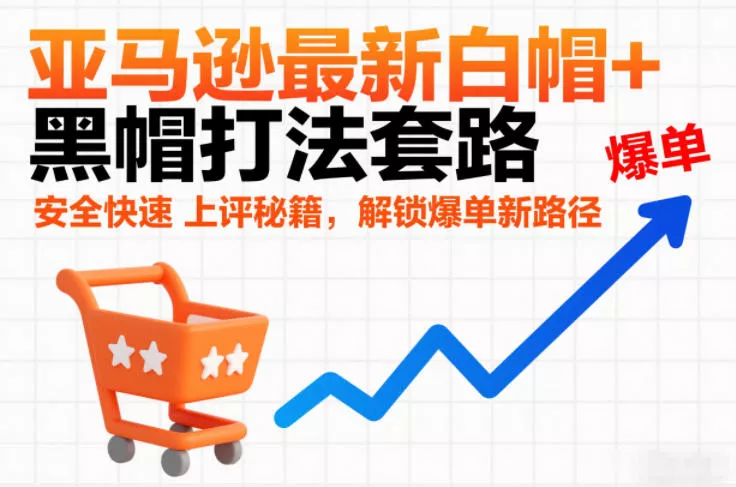 亚马逊最新白帽+黑帽打法套路，安全快速上评秘籍，解锁爆单新路径 - 轻创社