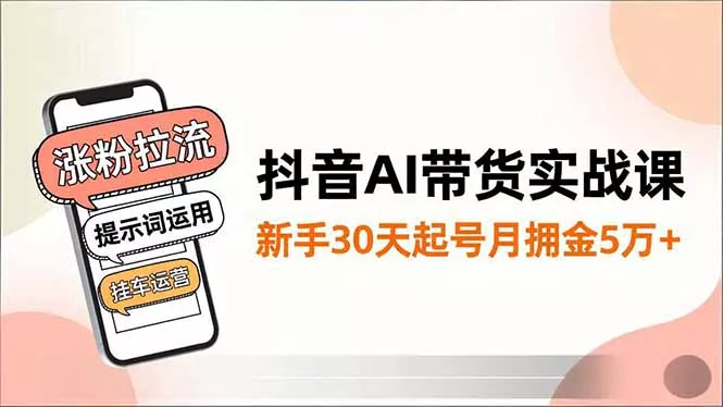 抖音AI带货实战课，涨粉拉流、提示词运用、挂车运营，新手30天起号月佣金5万+ - 轻创社