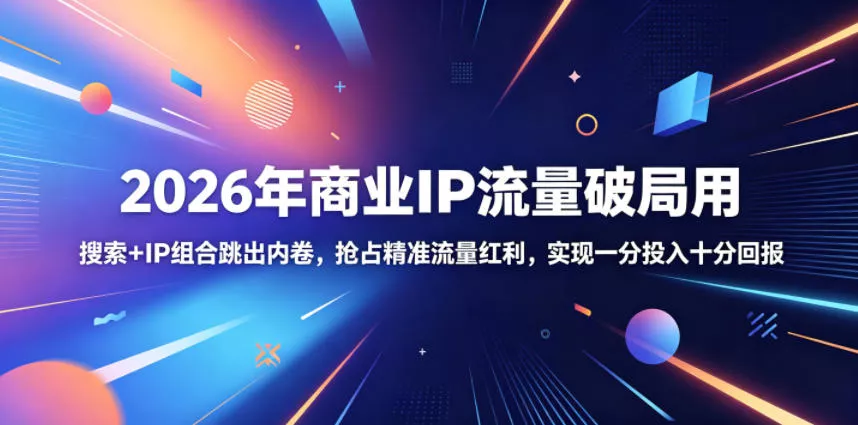 2026年商业IP流量破局用，搜索+IP组合跳出内卷，抢占精准流量红利，实现一分投入十分回报 - 轻创社