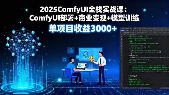 2025ComfyUI全栈实战课：ComfyUI部署+商业变现+模型训练，单项目收益3000+ - 轻创社