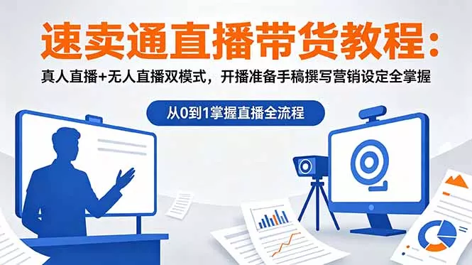 速卖通直播带货教程：真人直播+无人直播双模式，开播准备手稿撰写营销设定全掌握 - 轻创社