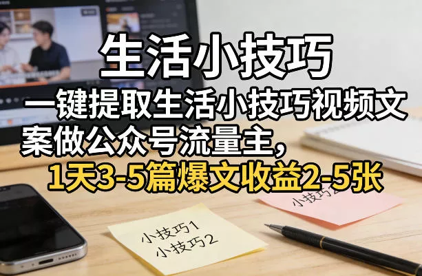 一键提取生活小技巧视频文案做公众号流量主，1天3-5篇爆文收益2-5张 - 轻创社