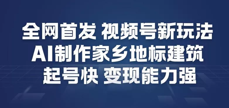 全网首发，视频号新玩法，AI制作家乡地标建筑，起号快，变现能力强 - 轻创社