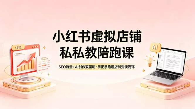 小红书虚拟店铺私教陪跑课，SEO流量+AI创作双驱动，手把手跑通店铺变现闭环 - 轻创社