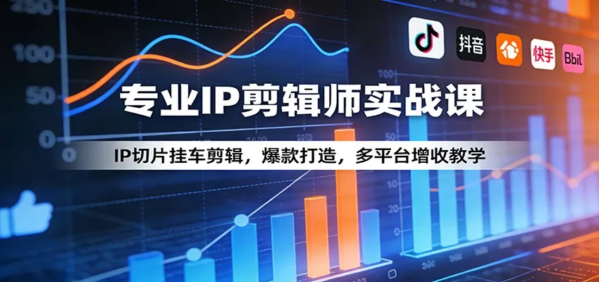 专业IP剪辑师实战课：IP切片挂车剪辑，爆款打造，多平台增收教学 - 轻创社