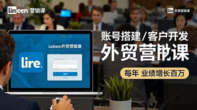 LinkedIn外贸营销课：账号搭建/客户开发/成交转化，年业绩增长百万+ - 轻创社