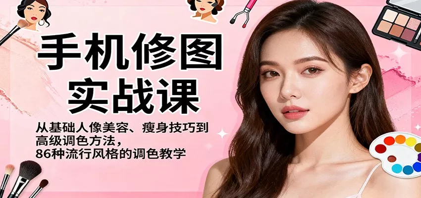 手机修图实战课，从基础人像美容、瘦身技巧到高级调色方法，86种流行风格的调色教学 - 轻创社
