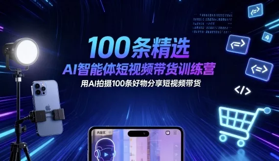 100条精选AI智能体短视频带货训练营，用AI拍摄100条好物分享短视频带货 - 轻创社