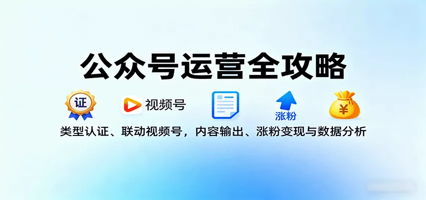 公众号运营全攻略：类型认证、联动视频号，内容输出、涨粉变现与数据分析 - 轻创社