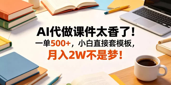 AI代做课件太香了！一单500+，小白直接套模板，月入2W不是梦！【揭秘】 - 轻创社