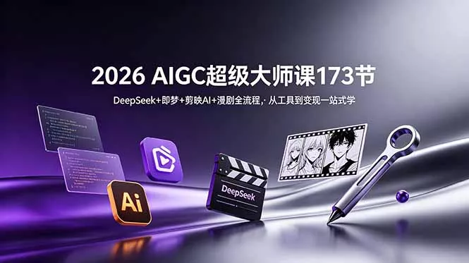 2026 AIGC超级大师课173节：DeepSeek+即梦+剪映AI+漫剧全流程，从工具到变现一站式学 - 轻创社
