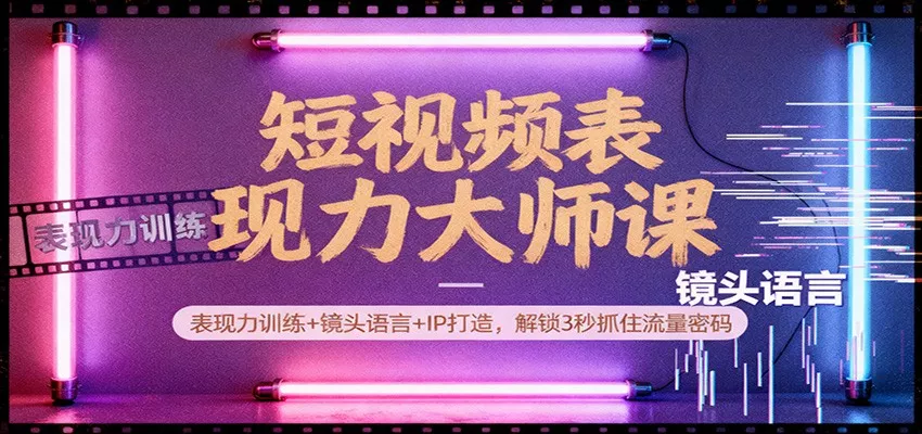 短视频表现力大师课：表现力训练+镜头语言+IP打造，解锁3秒抓住流量密码 - 轻创社