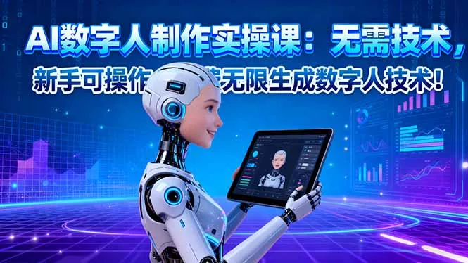 AI数字人制作实操课：无需技术，新手可操作，免费无限生成数字人技术！ - 轻创社