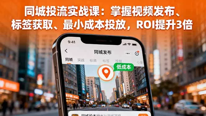 同城投流实战课：掌握视频发布、标签获取、最小成本投放，ROI提升3倍 - 轻创社