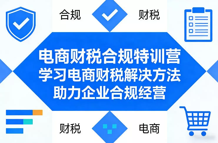电商财税合规特训营，学习电商财税解决方法，助力企业合规经营 - 轻创社