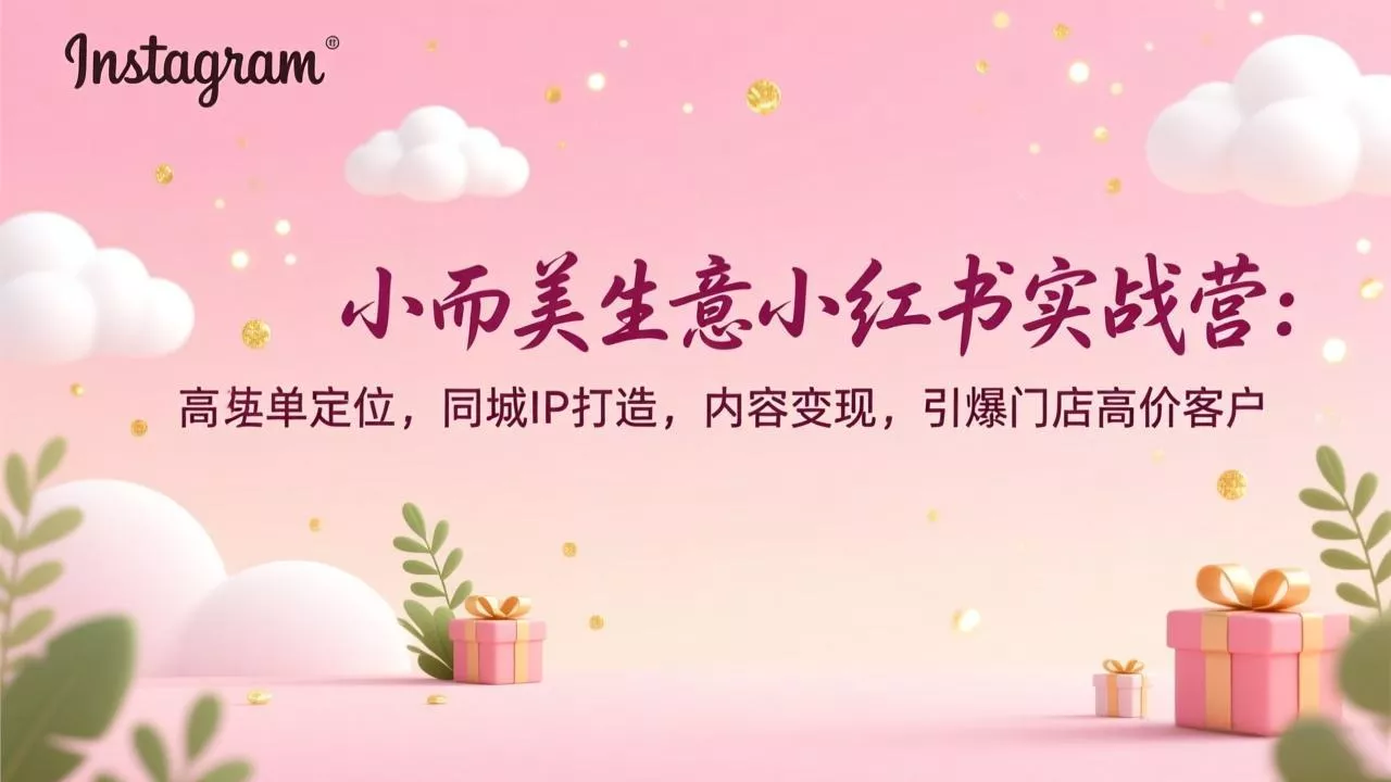 小而美生意小红书实战营：高客单定位，同城IP打造，内容变现，引爆门店高价客户 - 轻创社