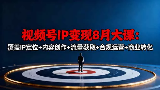 视频号IP变现8月大课，覆盖IP定位+内容创作+流量获取+合规运营+商业转化 - 轻创社