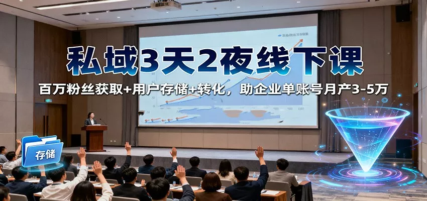 私域3天2夜线下课：百万粉丝获取+用户存储+转化，助企业单账号月产3-5万 - 轻创社