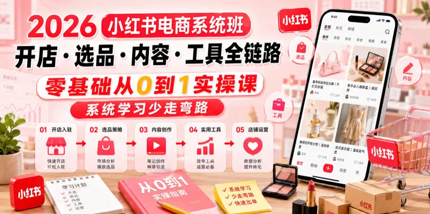 2026小红书电商系统班开店・选品・内容・工具全链路，零基础从0到1实操课，系统学习少走弯路 - 轻创社