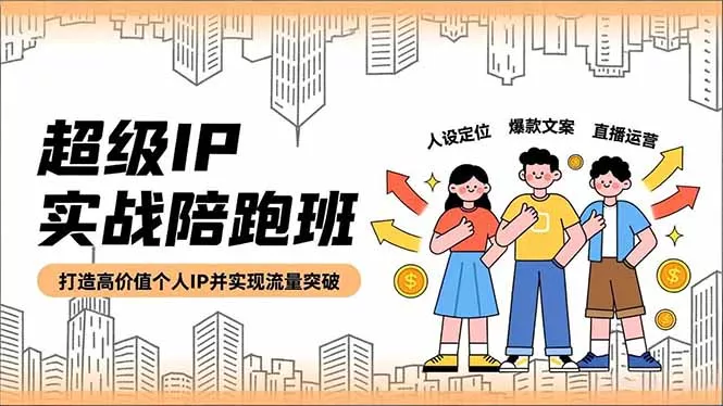 超级IP实战陪跑班，人设定位、爆款文案、直播运营，打造高价值个人IP并实现流量突破 - 轻创社