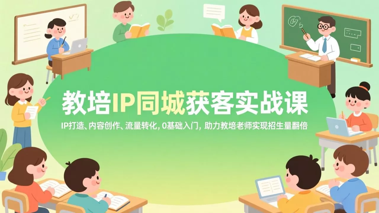 教培IP同城获客实战课，IP打造、内容创作、流量转化，0基础入门，助力教培老师实现招生量翻倍 - 轻创社
