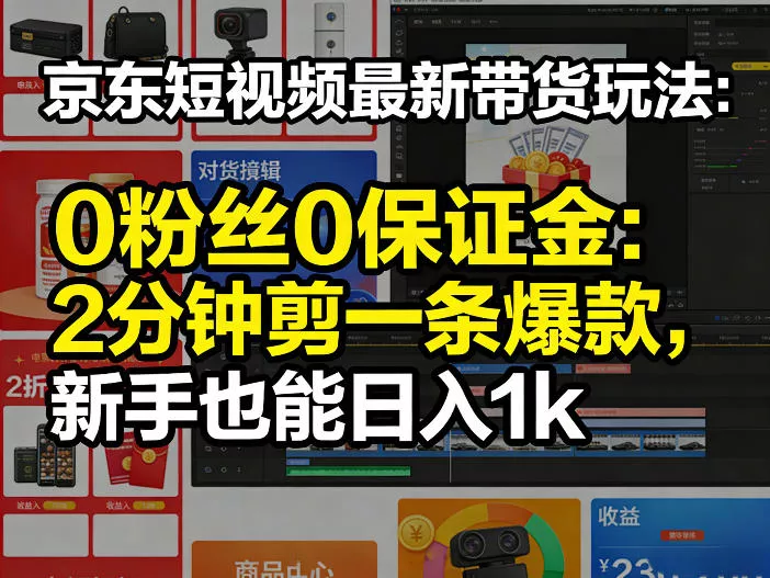 京东短视频最新带货玩法，0粉丝0保证金，2分钟剪一条爆款，新手也能日入1k+【揭秘】 - 轻创社