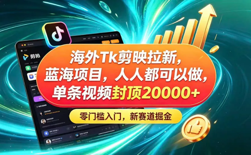 海外TK剪映拉新蓝海赛道！零门槛普通人可上手，单条视频收益上限2W+ - 轻创社